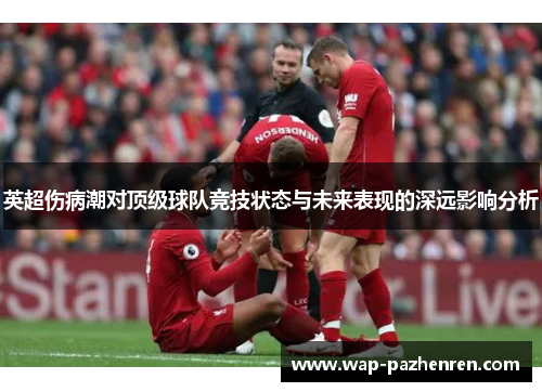 英超伤病潮对顶级球队竞技状态与未来表现的深远影响分析 英超伤病潮对顶级球队竞技状态与未来表现的深远影响分析