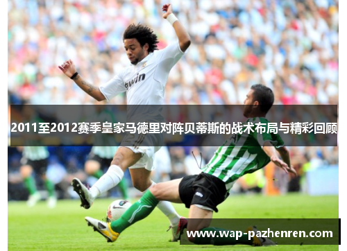 2011至2012赛季皇家马德里对阵贝蒂斯的战术布局与精彩回顾