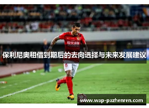 保利尼奥租借到期后的去向选择与未来发展建议