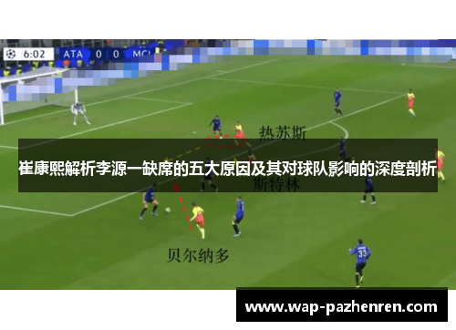 崔康熙解析李源一缺席的五大原因及其对球队影响的深度剖析