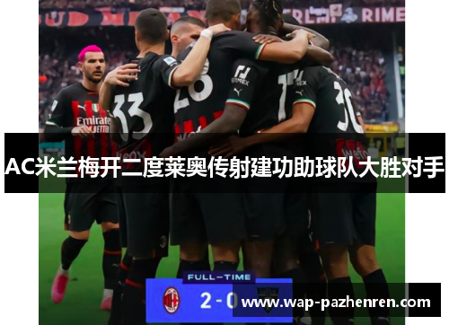 AC米兰梅开二度莱奥传射建功助球队大胜对手