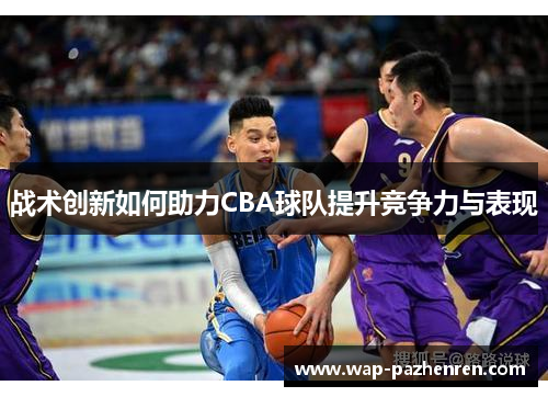 战术创新如何助力CBA球队提升竞争力与表现