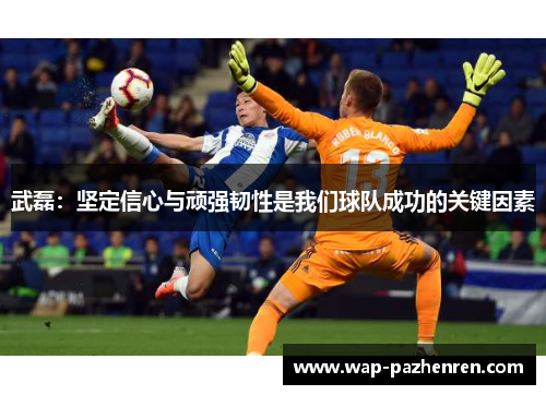 武磊：坚定信心与顽强韧性是我们球队成功的关键因素