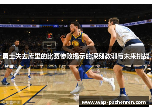 勇士失去库里的比赛惨败揭示的深刻教训与未来挑战 勇士失去库里的比赛惨败揭示的深刻教训与未来挑战