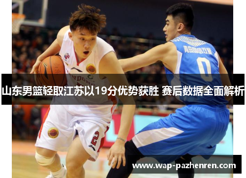 山东男篮轻取江苏以19分优势获胜 赛后数据全面解析