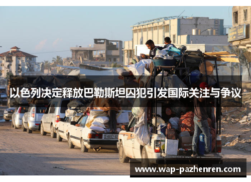 以色列决定释放巴勒斯坦囚犯引发国际关注与争议