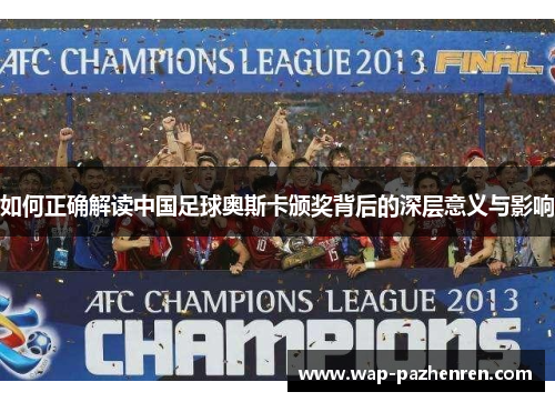 如何正确解读中国足球奥斯卡颁奖背后的深层意义与影响