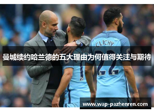 曼城续约哈兰德的五大理由为何值得关注与期待