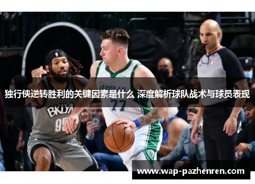 独行侠逆转胜利的关键因素是什么 深度解析球队战术与球员表现