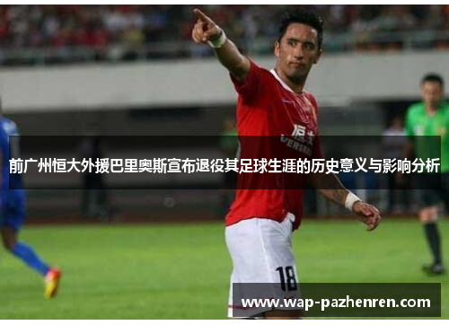 前广州恒大外援巴里奥斯宣布退役其足球生涯的历史意义与影响分析