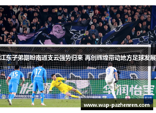 江东子弟期盼南通支云强势归来 再创辉煌带动地方足球发展