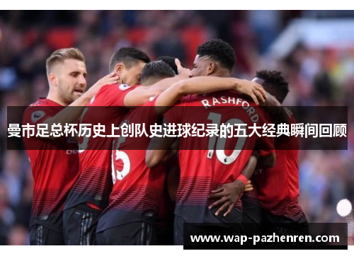 曼市足总杯历史上创队史进球纪录的五大经典瞬间回顾