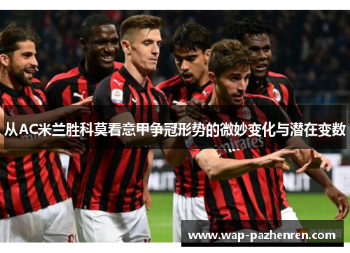 从AC米兰胜科莫看意甲争冠形势的微妙变化与潜在变数