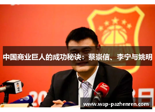 中国商业巨人的成功秘诀：蔡崇信、李宁与姚明