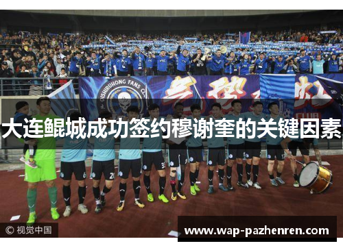 大连鲲城成功签约穆谢奎的关键因素