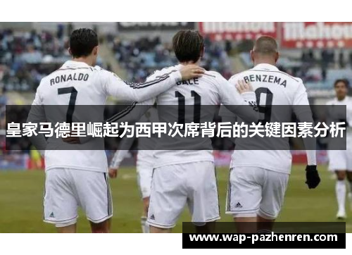 皇家马德里崛起为西甲次席背后的关键因素分析