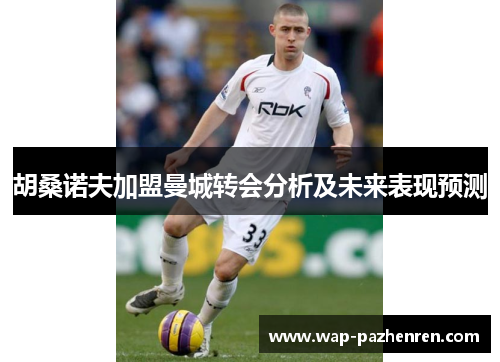 胡桑诺夫加盟曼城转会分析及未来表现预测