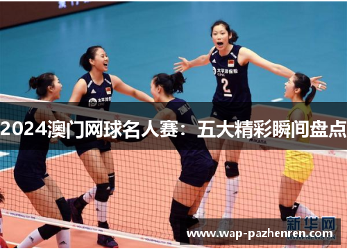 2024澳门网球名人赛：五大精彩瞬间盘点