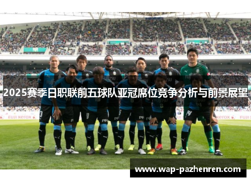 2025赛季日职联前五球队亚冠席位竞争分析与前景展望
