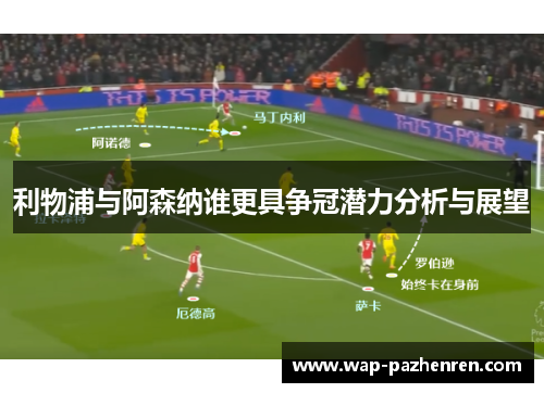 利物浦与阿森纳谁更具争冠潜力分析与展望 利物浦与阿森纳谁更具争冠潜力分析与展望