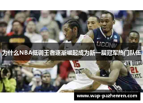 为什么NBA低调王者逐渐崛起成为新一届冠军热门队伍