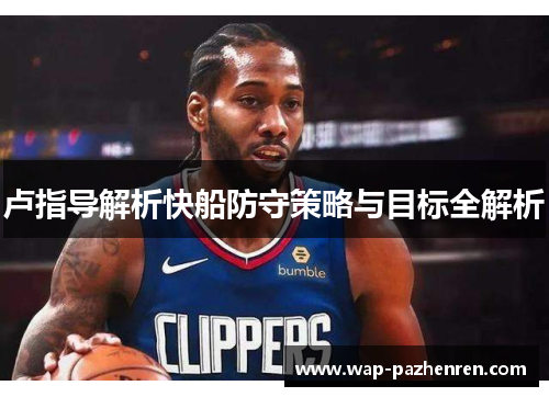 卢指导解析快船防守策略与目标全解析 卢指导解析快船防守策略与目标全解析