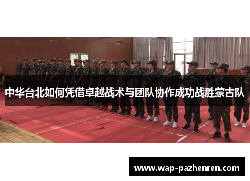 中华台北如何凭借卓越战术与团队协作成功战胜蒙古队 中华台北如何凭借卓越战术与团队协作成功战胜蒙古队