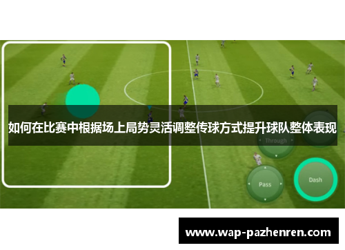 如何在比赛中根据场上局势灵活调整传球方式提升球队整体表现