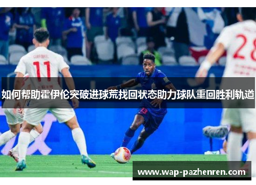 如何帮助霍伊伦突破进球荒找回状态助力球队重回胜利轨道