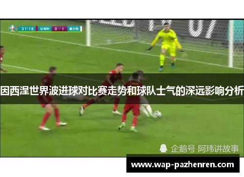 因西涅世界波进球对比赛走势和球队士气的深远影响分析