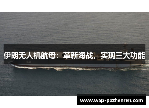 伊朗无人机航母：革新海战，实现三大功能