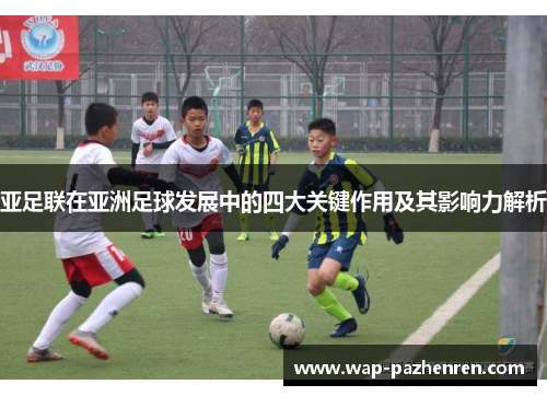 亚足联在亚洲足球发展中的四大关键作用及其影响力解析