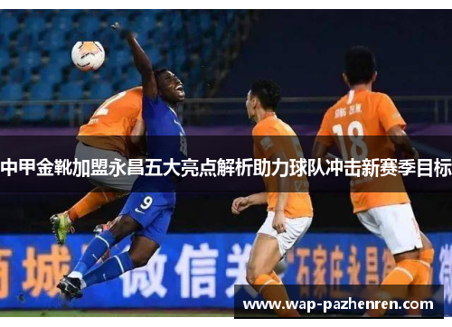 中甲金靴加盟永昌五大亮点解析助力球队冲击新赛季目标