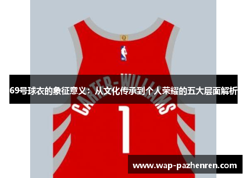69号球衣的象征意义：从文化传承到个人荣耀的五大层面解析
