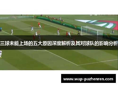 三球未能上场的五大原因深度解析及其对球队的影响分析