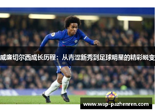 威廉切尔西成长历程：从青涩新秀到足球明星的精彩蜕变