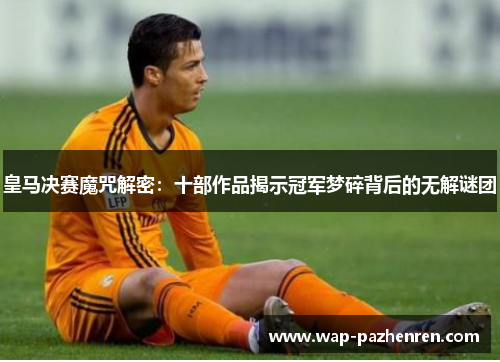 皇马决赛魔咒解密：十部作品揭示冠军梦碎背后的无解谜团