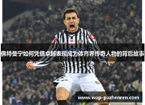 佩特曼宁如何凭借卓越表现成为体育界传奇人物的背后故事