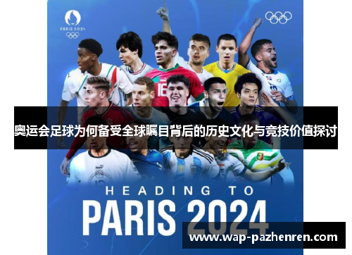 奥运会足球为何备受全球瞩目背后的历史文化与竞技价值探讨