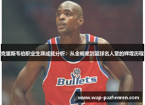 克里斯韦伯职业生涯成就分析:从全明星到篮球名人堂的辉煌历程 克里斯韦伯职业生涯成就分析:从全明星到篮球名人堂的辉煌历程