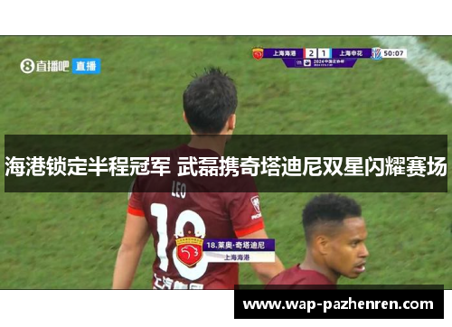 海港锁定半程冠军 武磊携奇塔迪尼双星闪耀赛场