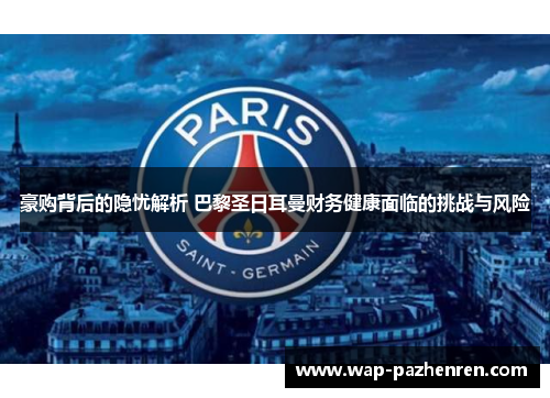 豪购背后的隐忧解析 巴黎圣日耳曼财务健康面临的挑战与风险