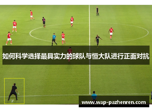 如何科学选择最具实力的球队与恒大队进行正面对抗 如何科学选择最具实力的球队与恒大队进行正面对抗