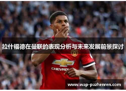 拉什福德在曼联的表现分析与未来发展前景探讨