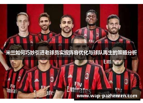 米兰如何巧妙引进老球员实现阵容优化与球队再生的策略分析