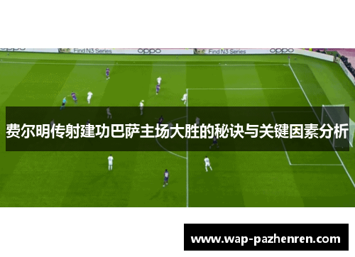 费尔明传射建功巴萨主场大胜的秘诀与关键因素分析