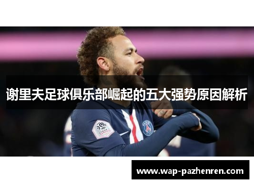 谢里夫足球俱乐部崛起的五大强势原因解析