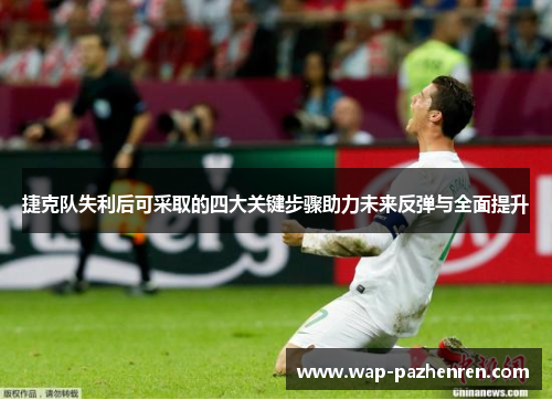捷克队失利后可采取的四大关键步骤助力未来反弹与全面提升