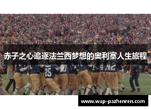 赤子之心追逐法兰西梦想的奥利塞人生旅程