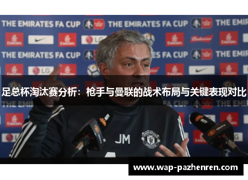 足总杯淘汰赛分析：枪手与曼联的战术布局与关键表现对比